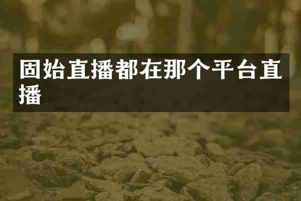 固始直播都在那个平台直播
