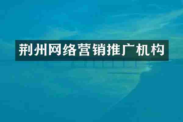 荆州网络营销推广机构