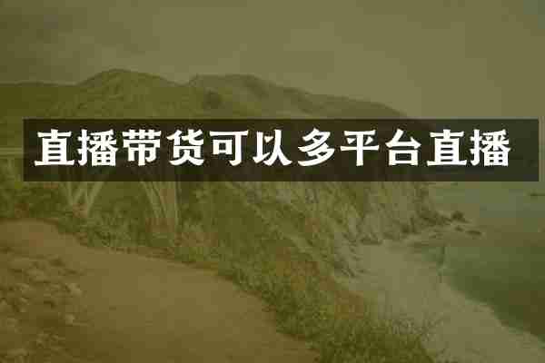 直播带货可以多平台直播