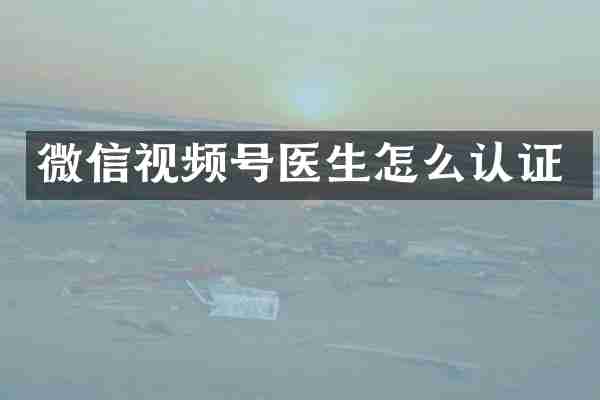 微信视频号医生怎么认证