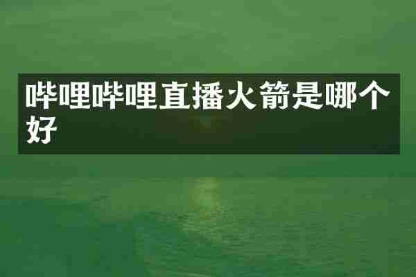 哔哩哔哩直播火箭是哪个好