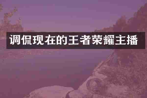 调侃现在的王者荣耀主播