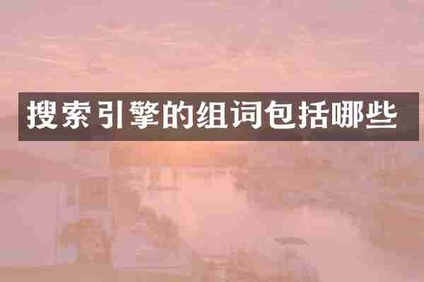 搜索引擎的组词包括哪些