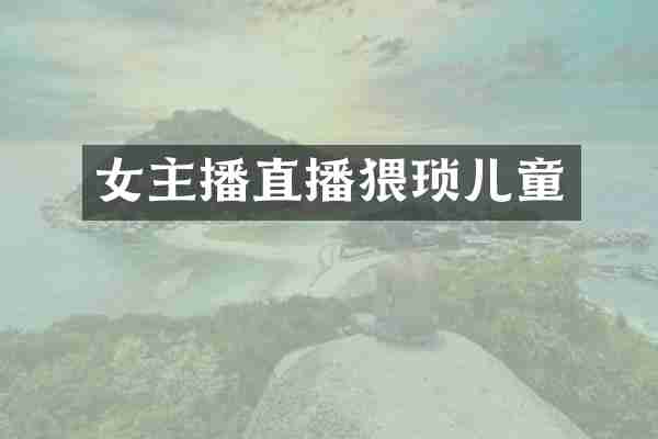女主播直播猥琐儿童