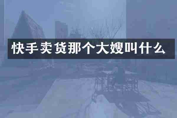 快手卖货那个大嫂叫什么