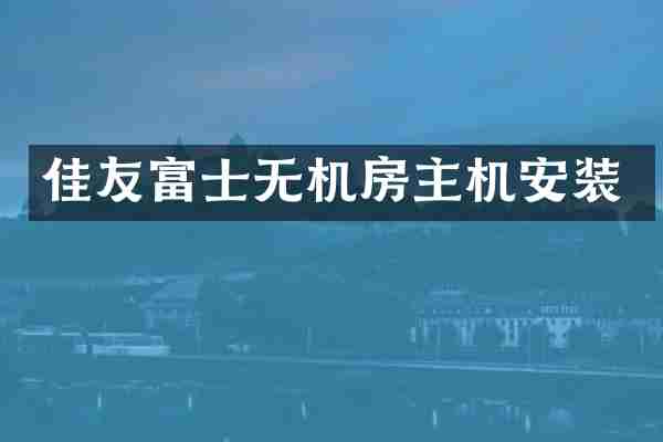 佳友富士无机房主机安装