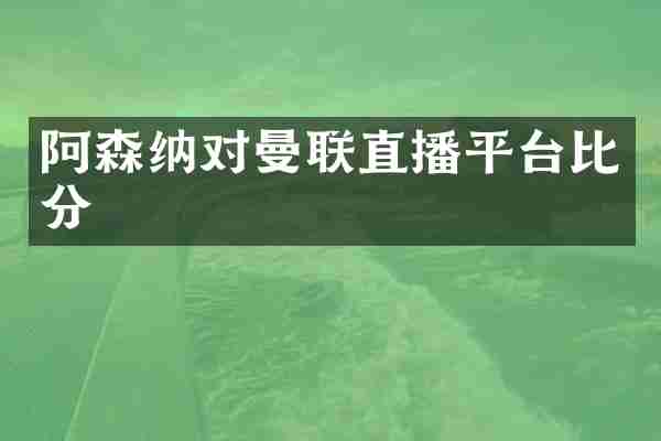 阿森纳对曼联直播平台比分