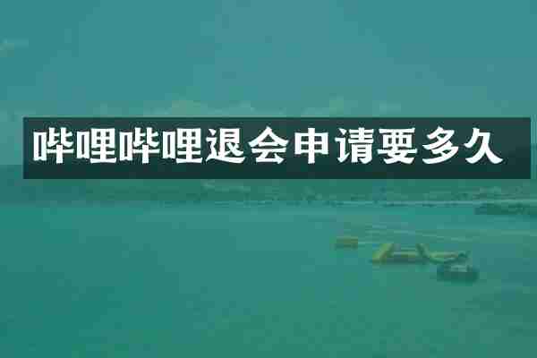 哔哩哔哩退会申请要多久