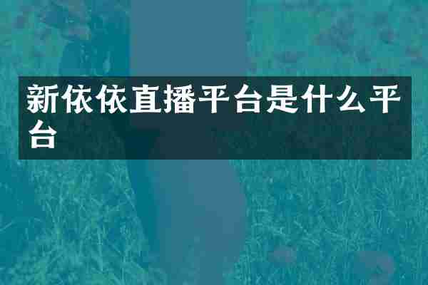 新依依直播平台是什么平台