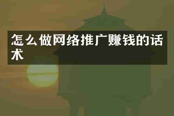怎么做网络推广赚钱的话术