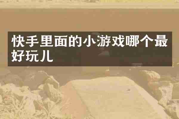 快手里面的小游戏哪个最好玩儿