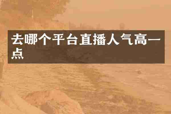 去哪个平台直播人气高一点