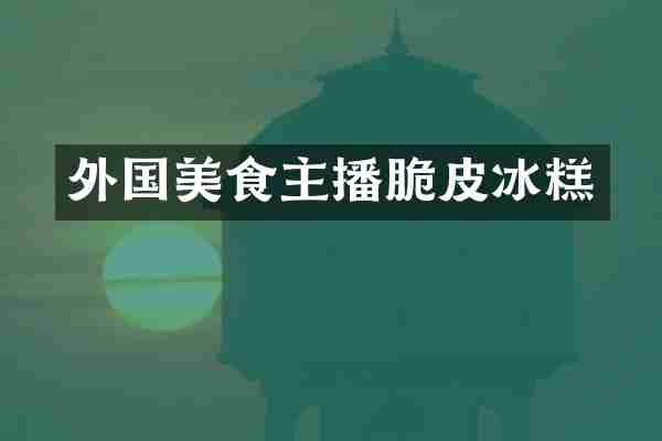 外国美食主播脆皮冰糕