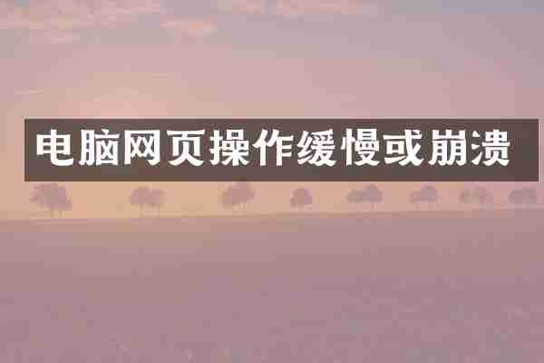 电脑网页操作缓慢或崩溃