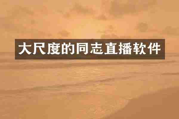 大尺度的同志直播软件
