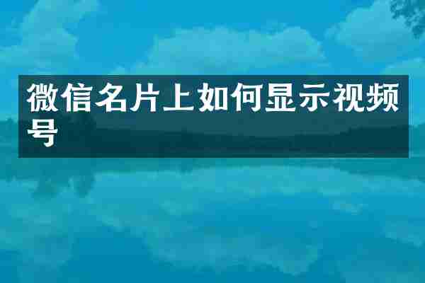 微信名片上如何显示视频号