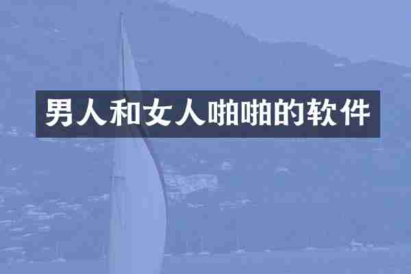 男人和女人啪啪的软件