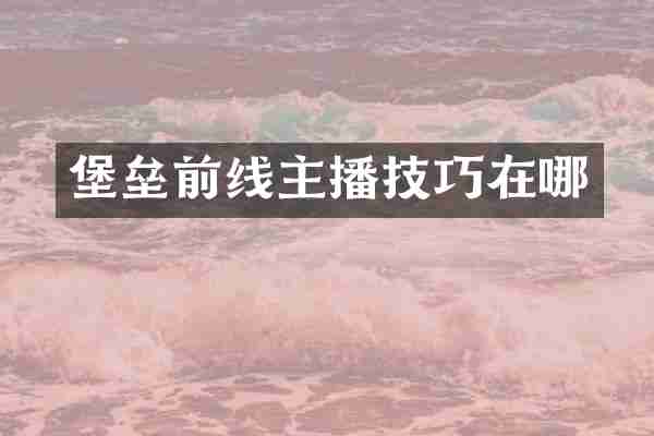 堡垒前线主播技巧在哪