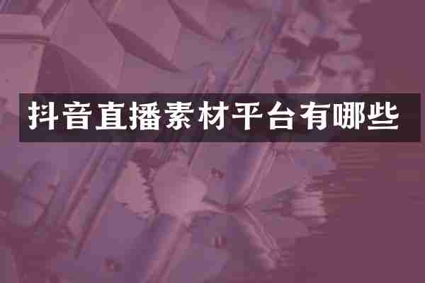 抖音直播素材平台有哪些