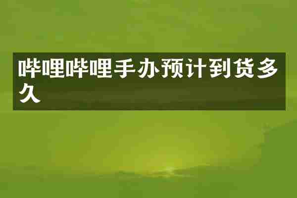 哔哩哔哩手办预计到货多久