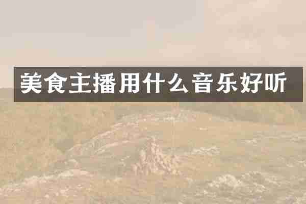 美食主播用什么音乐好听