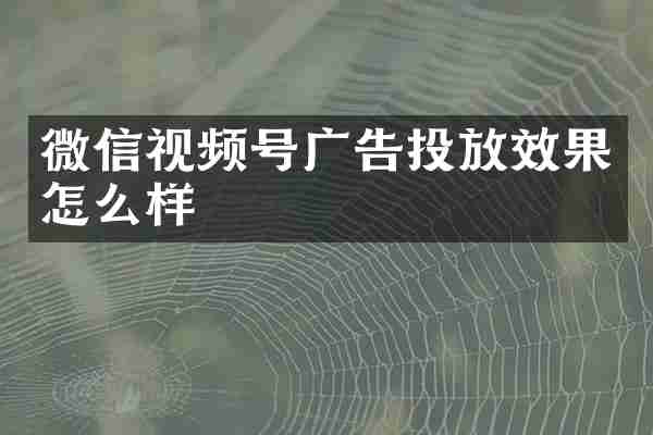 微信视频号广告投放效果怎么样