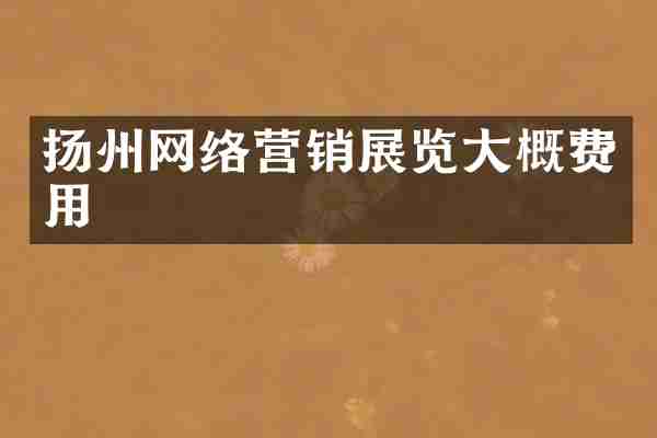 扬州网络营销展览大概费用