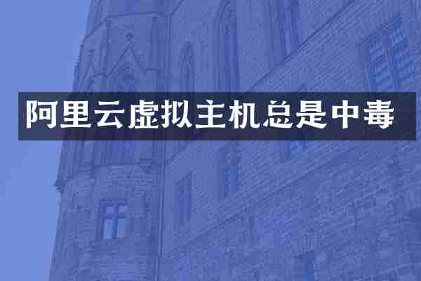 阿里云虚拟主机总是中毒