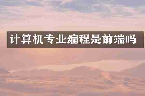 计算机专业编程是前端吗