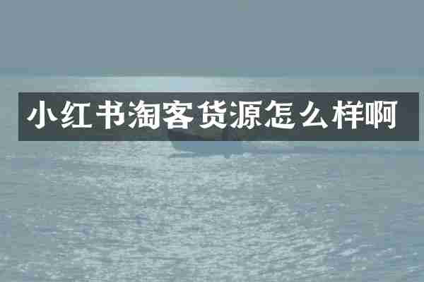 小红书淘客货源怎么样啊