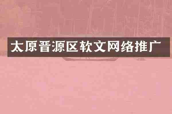 太原晋源区软文网络推广