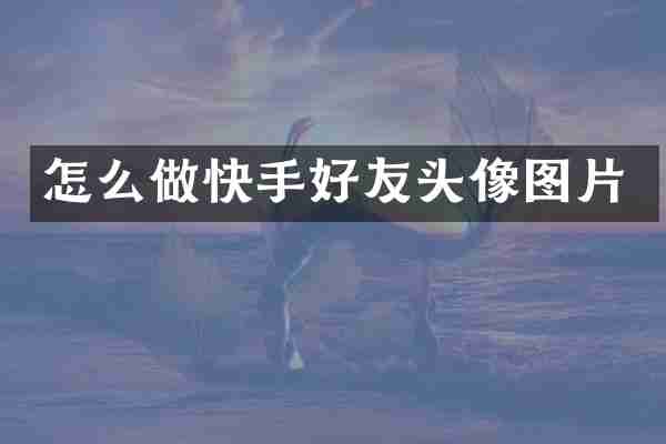 怎么做快手好友头像图片