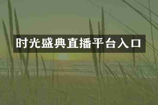 时光盛典直播平台入口