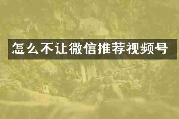 怎么不让微信推荐视频号