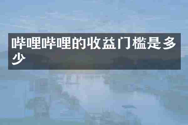 哔哩哔哩的收益门槛是多少