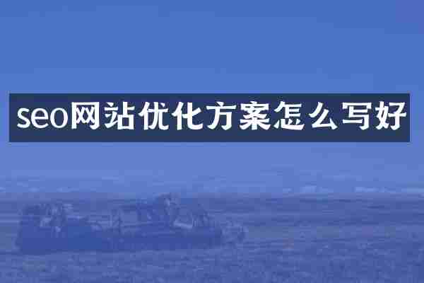 seo网站优化方案怎么写好