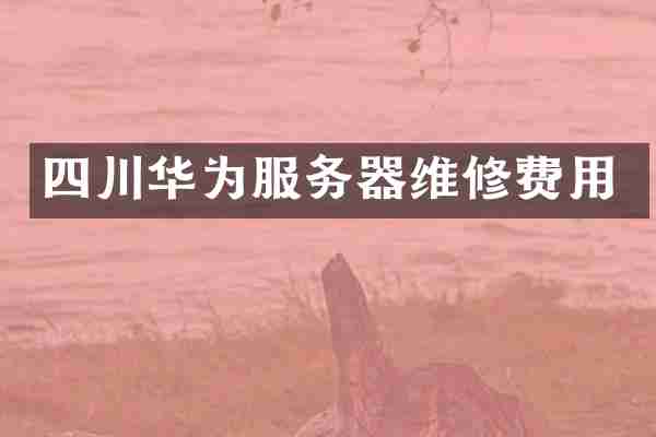 四川华为服务器维修费用