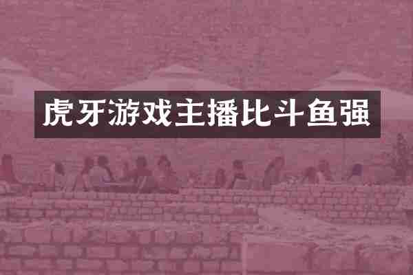 虎牙游戏主播比斗鱼强