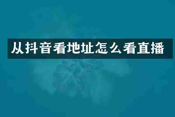 从抖音看地址怎么看直播