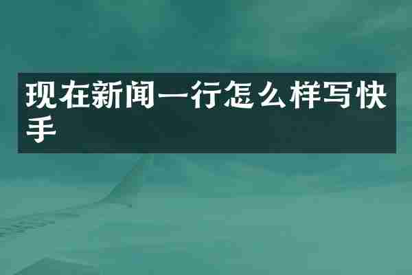现在新闻一行怎么样写快手