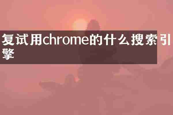复试用chrome的什么搜索引擎