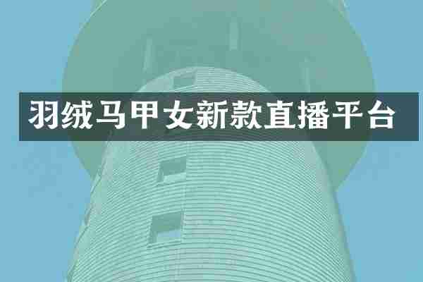 羽绒马甲女新款直播平台