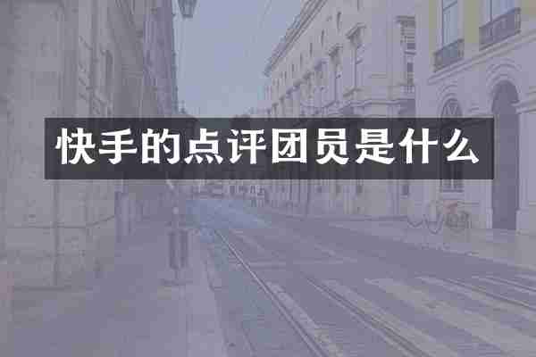 快手的点评团员是什么