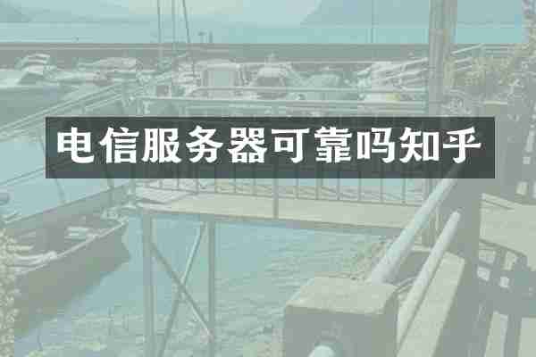 电信服务器可靠吗知乎