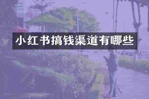 小红书搞钱渠道有哪些