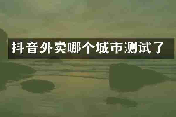 抖音外卖哪个城市测试了