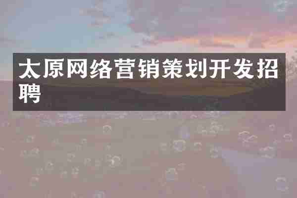 太原网络营销策划开发招聘