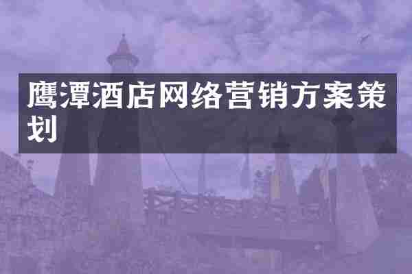 鹰潭酒店网络营销方案策划