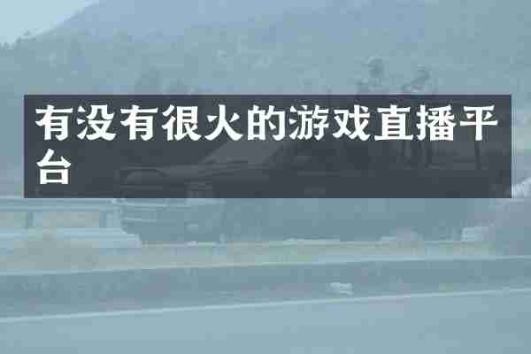 有没有很火的游戏直播平台