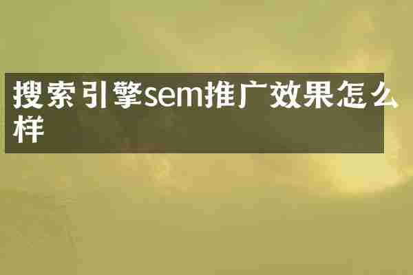 搜索引擎sem推广效果怎么样